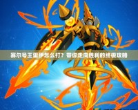 賽爾號(hào)王雷伊怎么打？帶你走向勝利的終極攻略