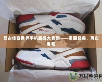 復(fù)古傳奇世界手機(jī)版盛大官網(wǎng)——重溫經(jīng)典，再次啟程