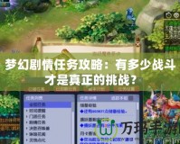 夢幻劇情任務(wù)攻略：有多少戰(zhàn)斗才是真正的挑戰(zhàn)？