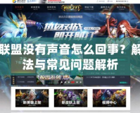 英雄聯(lián)盟沒有聲音怎么回事？解決方法與常見問題解析