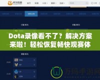 Dota錄像看不了？解決方案來啦！輕松恢復暢快觀賽體驗