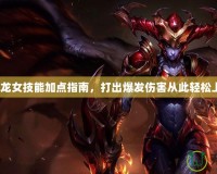 LOL龍女技能加點指南，打出爆發(fā)傷害從此輕松上分！