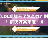 《LOL觀戰(zhàn)不了怎么辦？別急！解決方案來啦！》