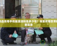 熱血傳奇手機(jī)版激活碼是多少號？探索傳奇世界的新篇章