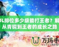 LOL排位多少級能打王者？解密從青銅到王者的成長之路