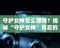 守護(hù)女神怎么賺錢？揭秘“守護(hù)女神”背后的賺錢秘密！
