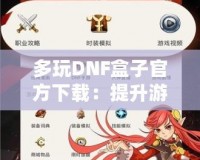多玩DNF盒子官方下載：提升游戲體驗，暢享無盡樂趣！