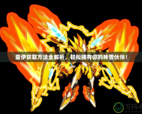 雷伊獲取方法全解析，輕松擁有你的神獸伙伴！