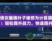 倩女幽魂葉子豬修為計算器：輕松提升戰(zhàn)力，快速提升修為的秘密武器