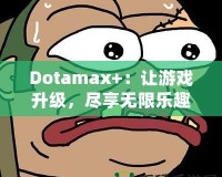 Dotamax+：讓游戲升級，盡享無限樂趣！