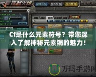 Cf是什么元素符號？帶您深入了解神秘元素鋦的魅力！
