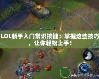 LOL新手入門常識按鍵：掌握這些技巧，讓你輕松上手！