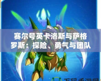 賽爾號(hào)英卡洛斯與薩格羅斯：探險(xiǎn)、勇氣與團(tuán)隊(duì)精神的完美結(jié)合
