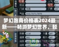 夢幻跑商價(jià)格表2024最新——暢游夢幻世界，輕松賺取海量金幣！