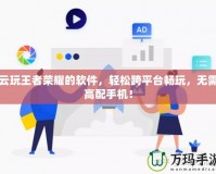 云玩王者榮耀的軟件，輕松跨平臺暢玩，無需高配手機(jī)！