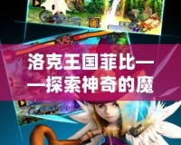 洛克王國菲比——探索神奇的魔法世界，開啟冒險之旅