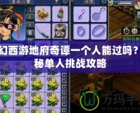 夢(mèng)幻西游地府奇譚一個(gè)人能過嗎？揭秘單人挑戰(zhàn)攻略