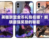 英雄聯(lián)盟金幣禮包在哪？解鎖最強(qiáng)獎勵的秘密