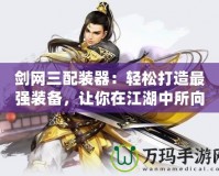 劍網(wǎng)三配裝器：輕松打造最強裝備，讓你在江湖中所向披靡