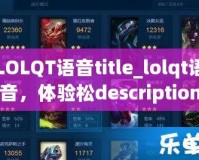 LOLQT語(yǔ)音title_lolqt語(yǔ)音，體驗(yàn)松description_本？