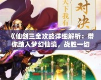《仙劍三全攻略詳細(xì)解析：帶你踏入夢(mèng)幻仙境，戰(zhàn)勝一切挑戰(zhàn)！》