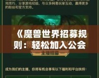 《魔獸世界招募規(guī)則：輕松加入公會，開啟你的冒險旅程》