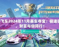 QQ飛車2024年11月賽車奪寶：極速狂飆，財(cái)富與你同行！
