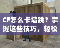 CF怎么卡墻跳？掌握這些技巧，輕松玩轉(zhuǎn)CF卡墻跳操作！