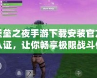 堡壘之夜手游下載安裝官方認(rèn)證，讓你暢享極限戰(zhàn)斗體驗(yàn)