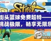 街頭籃球免費(fèi)超特——挑戰(zhàn)極限，暢享無限樂趣！