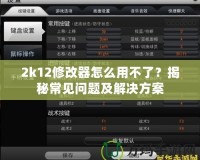 2k12修改器怎么用不了？揭秘常見問題及解決方案