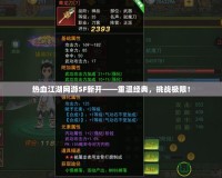 熱血江湖網(wǎng)游SF新開——重溫經(jīng)典，挑戰(zhàn)極限！