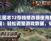 三國志12存檔修改器使用教程：輕松調(diào)整游戲數(shù)據(jù)，體驗(yàn)全新戰(zhàn)術(shù)！