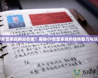 CF榮譽(yù)系統(tǒng)網(wǎng)站在哪？揭秘CF榮譽(yù)系統(tǒng)的獨(dú)特魅力與玩法