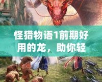 怪獵物語1前期好用的龍，助你輕松擊敗敵人！