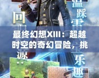 最終幻想XIII：超越時空的奇幻冒險，挑戰(zhàn)你對游戲的認知