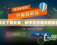 聯(lián)眾下載安裝，暢享無窮娛樂新體驗(yàn)