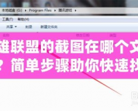 英雄聯(lián)盟的截圖在哪個(gè)文件夾？簡(jiǎn)單步驟助你快速找到！
