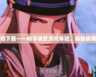 無(wú)雙大蛇存檔下載——暢享極致游戲體驗(yàn)，超越極限的戰(zhàn)斗之旅