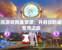 模擬游戲網(wǎng)盤資源，開啟你的虛擬世界之旅