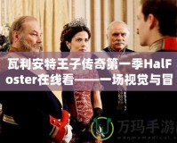 瓦利安特王子傳奇第一季HalFoster在線看——一場(chǎng)視覺與冒險(xiǎn)的雙重盛宴