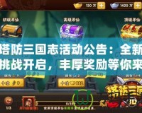 塔防三國志活動公告：全新挑戰(zhàn)開啟，豐厚獎勵等你來拿！