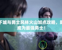 地下城與勇士風(fēng)林火山加點(diǎn)攻略，助你成為最強(qiáng)勇士！