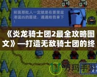 《炎龍騎士團(tuán)2最全攻略圖文》—打造無敵騎士團(tuán)的終極指南！