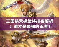 三國(guó)殺天梯武將排名解析：誰(shuí)才是最強(qiáng)的王者？