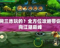 劍網(wǎng)三咋玩的？全方位攻略帶你走向江湖巔峰