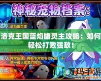 洛克王國藍焰幽靈主攻略：如何輕松打敗強敵！