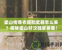 梁山傳奇衣服和武器怎么來？揭秘梁山好漢獨(dú)家裝備！