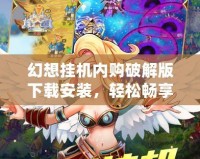幻想掛機內(nèi)購破解版下載安裝，輕松暢享無限福利