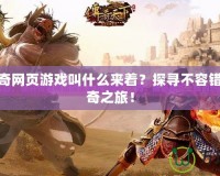 新開傳奇網(wǎng)頁游戲叫什么來著？探尋不容錯過的傳奇之旅！